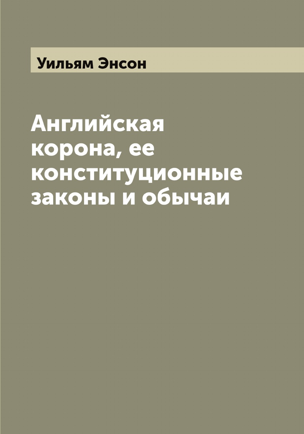 Английская корона, ее конституционные законы и обычаи | Уильям Энсон