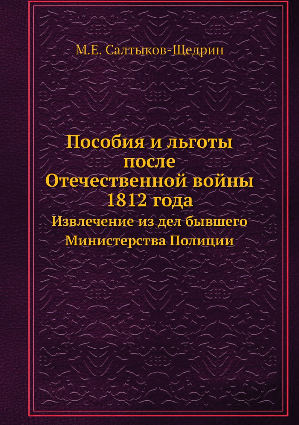 Пособия и льготы после Отечественной войны 1812 года. Извлечение из дел бывшего Министерства Полиции | М.Е. Салтыков-Щедрин