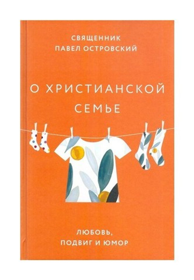 О христианской семье. Любовь, подвиг и юмор. Священник Павел Островский