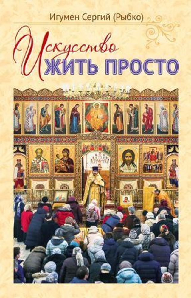 Искусство жить просто (изд. Храма Сошествия Св. Духа) (Игум. Сергий (Рыбко))