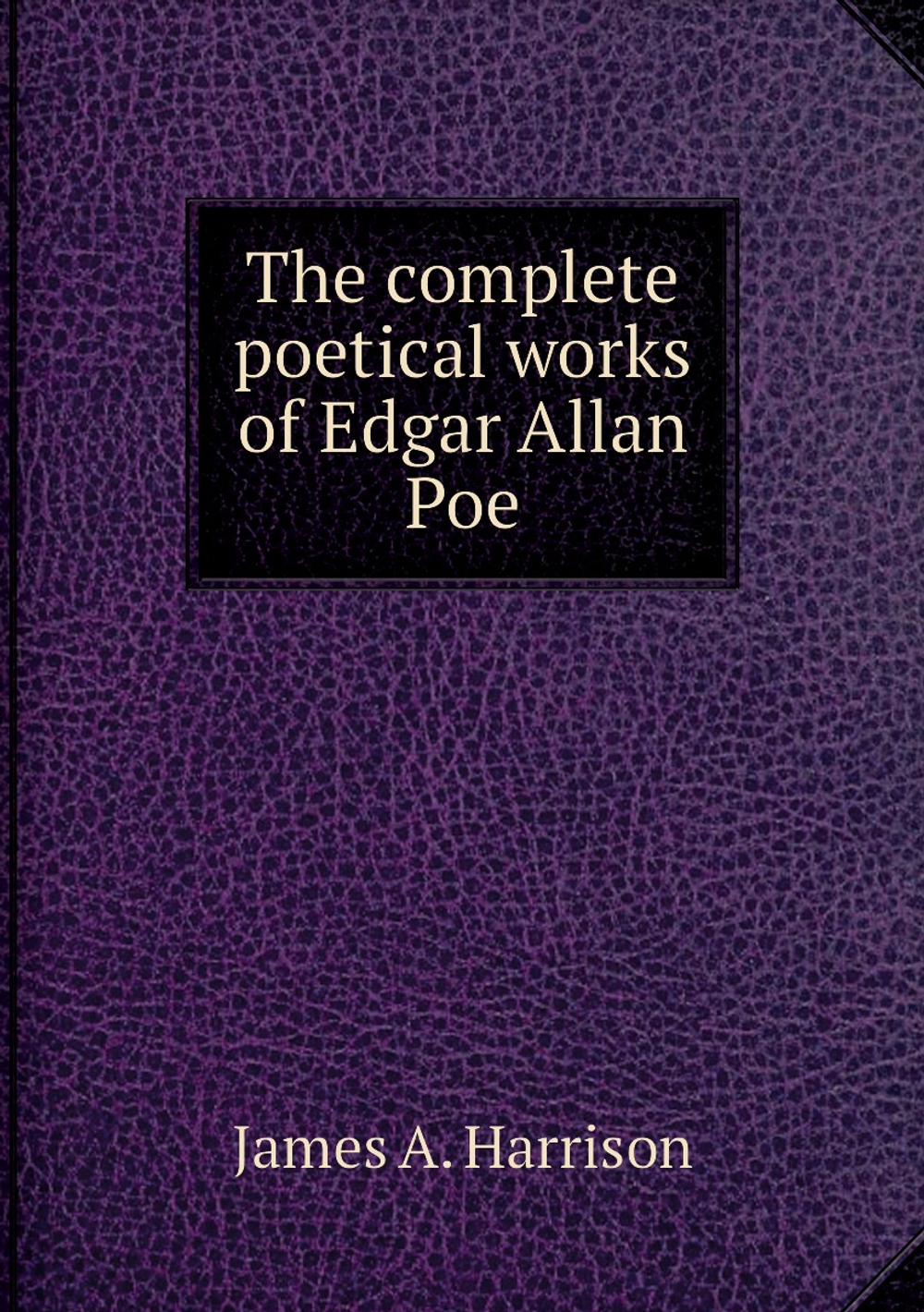 The complete poetical works of Edgar Allan Poe | James A. Harrison