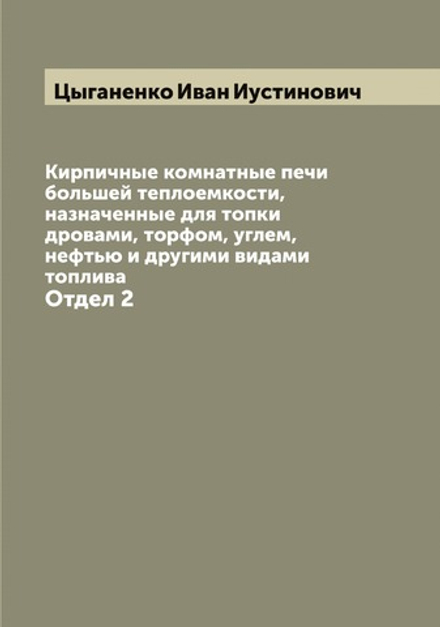 Кирпичные комнатные печи большей теплоемкости, назначенные для топки дровами, торфом, углем, нефтью и другими видами топлива. Отдел 2 | Цыганенко Иван Иустинович