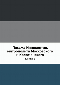 Письма Иннокентия, митрополита Московского и Коломенского. Книга 1 | Иван Барсуков
