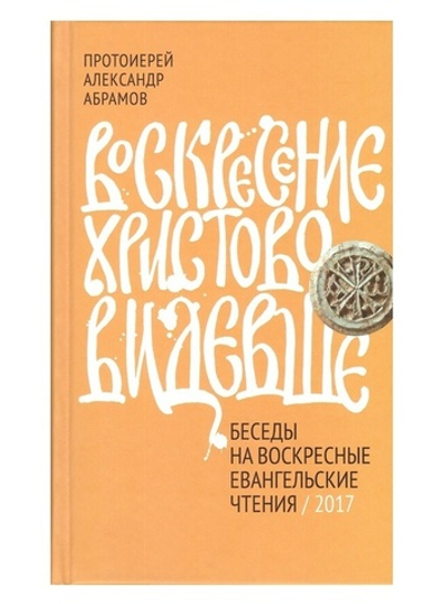 Воскресение Христово видевши. Беседы на воскресные евангельские чтения