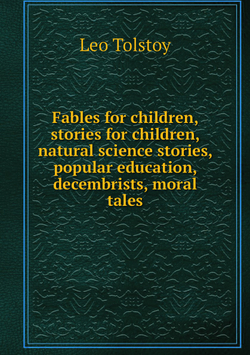 Fables for children, stories for children, natural science stories, popular education, decembrists, moral tales | Лев Николаевич Толстой