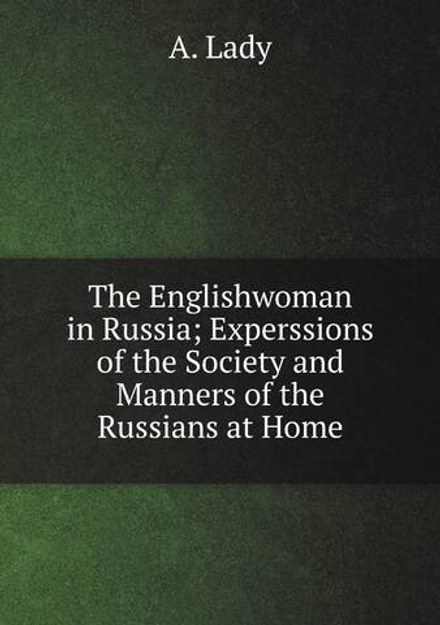 The Englishwoman in Russia; Experssions of the Society and Manners of the Russians at Home | A. Lady