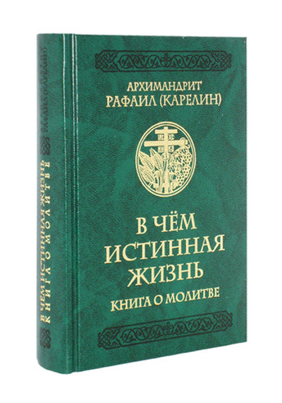 В чём истинная жизнь. Книга о молитве. Архимандрит Рафаил (Карелин)