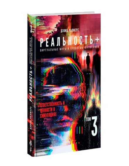 Реальность+. Виртуальные миры и проблемы философии. Том 3. Ответственность и ценности в симуляциях. Дэвид Чалмерс