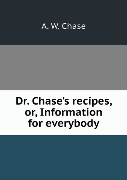 Dr. Chase's recipes, or, Information for everybody | A. W. Chase
