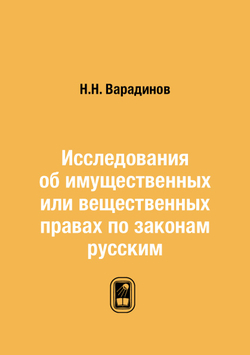 Исследования об имущественных или вещественных правах по законам русским | Н.Н. Варадинов