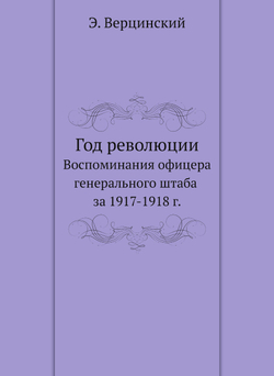 Год революции. Воспоминания офицера генерального штаба за 1917-1918 г. | Э. Верцинский