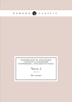 Ложный Петр III, или Жизнь, характер и злодеяния бунтовщика, Емельки Пугачева. Часть 2 | Нет автора