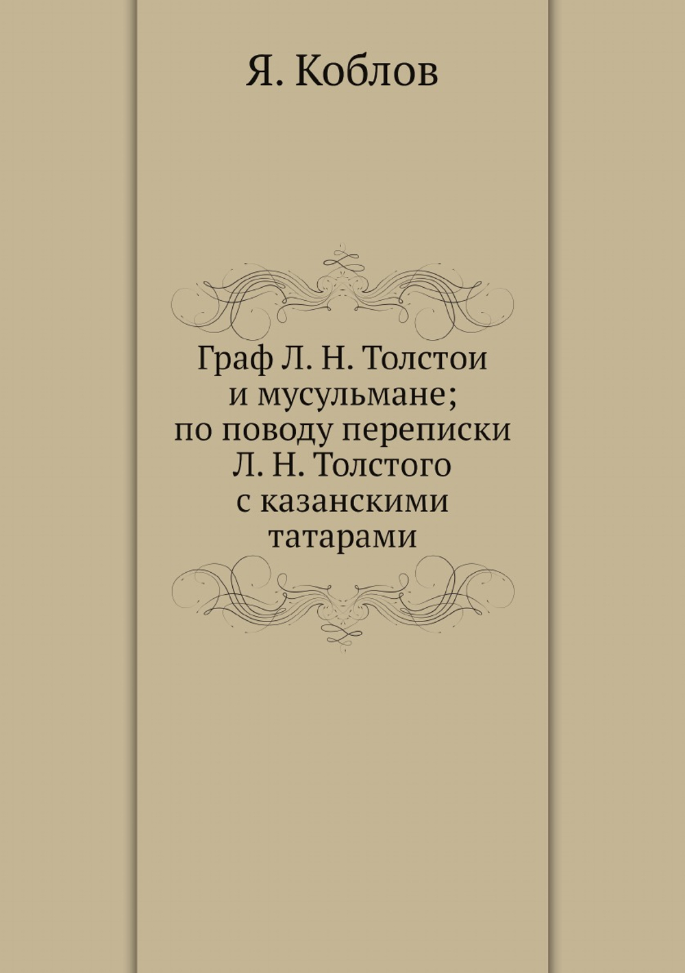 Граф Л. Н. Толстой и мусульмане; по поводу переписки Л. Н. Толстого с казанскими татарами | Я. Коблов
