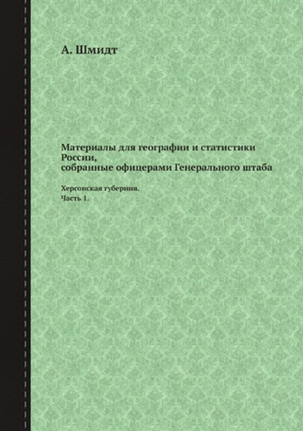 Материалы для географии и статистики России, собранные офицерами Генерального штаба. Херсонская губерния. Часть 1. | А. Шмидт