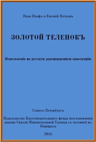 Электронная книга с романом И. Ильфа и Е. Петрова "Золотой телёнок", переложение на русскую дореформенную орфографию