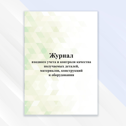 Журнал входного учета и контроля качества получаемых деталей материалов конструкций и оборудования