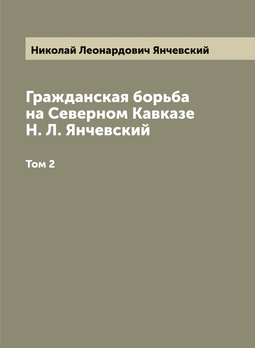 Гражданская борьба на Северном Кавказе Н. Л. Янчевский. Том 2 | Николай Леонардович Янчевский