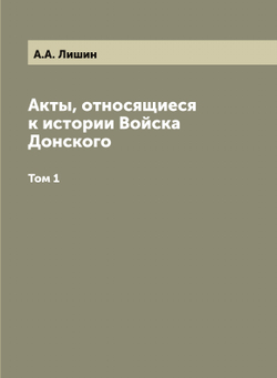 Акты, относящиеся к истории Войска Донского. Том 1 | А.А. Лишин