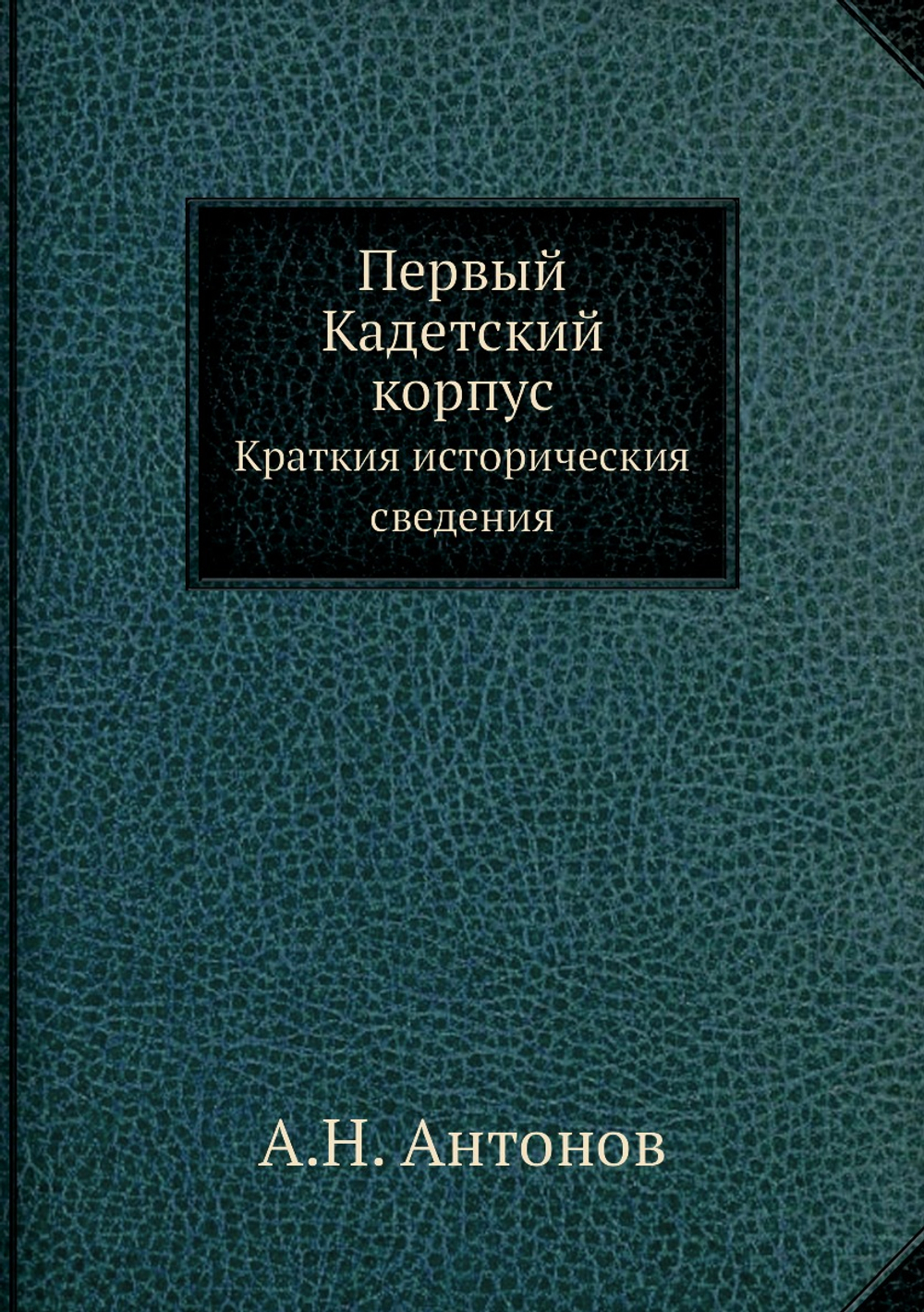 Первый Кадетский корпус. Краткия историческия сведения | А.Н. Антонов