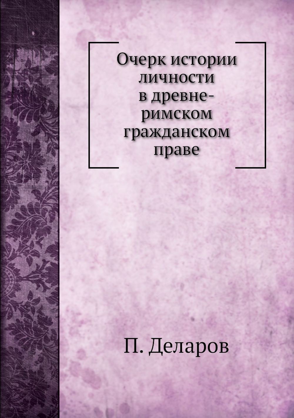 Очерк истории личности в древне-римском гражданском праве | П. Деларов