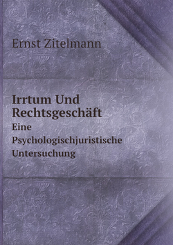Irrtum Und Rechtsgeschäft. Eine Psychologischjuristische Untersuchung | Ernst Zitelmann