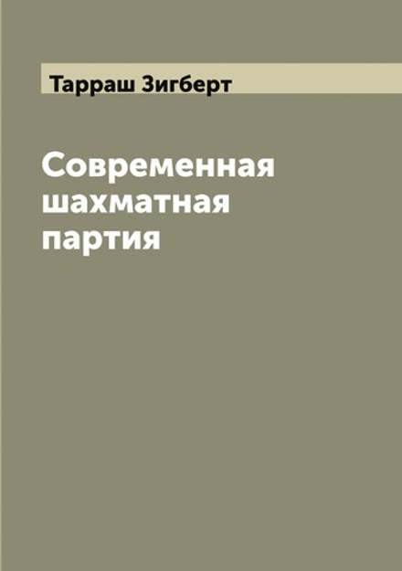 Современная шахматная партия: критический разбор более 200 избранных партий маэстро, игранных в течении последних двадцати лет, с обращением особого внимания на дебюты испанской партии и ферзевого гамбита | Тарраш Зигберт