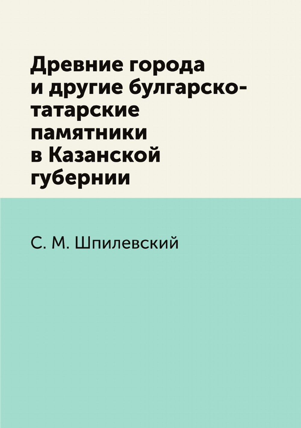 Древние города и другие булгарско-татарские памятники в Казанской губернии | С.М. Шпилевский