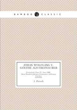 Johan Wolfgang V.Goethe Als Freimaurer. Festschrift Zum 23. Juni 1880, Dem Hundertjährigen Freimaurer-Jubliäum Goethes | J. Pietsch