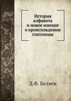 История алфавита и новое мнение о происхождении глаголицы | Д.Ф. Беляев