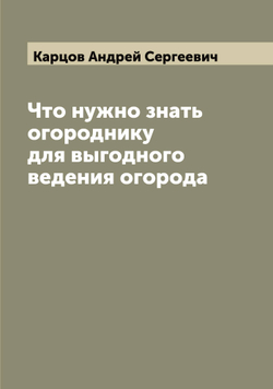 Что нужно знать огороднику для выгодного ведения огорода | Карцов Андрей Сергеевич