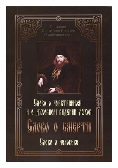 Творения святителя Игнатия (Брянчанинова). Слово о чувственном и о духовном видении духов. Слово о смерти. Слово о человеке