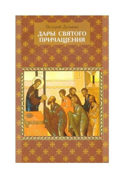 Дары Святого Причащения. Что нужно знать о Таинстве Евхаристии. Валерий Духанин