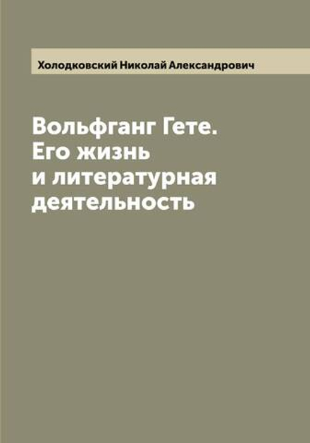 Вольфганг Гете. Его жизнь и литературная деятельность | Холодковский Николай Александрович