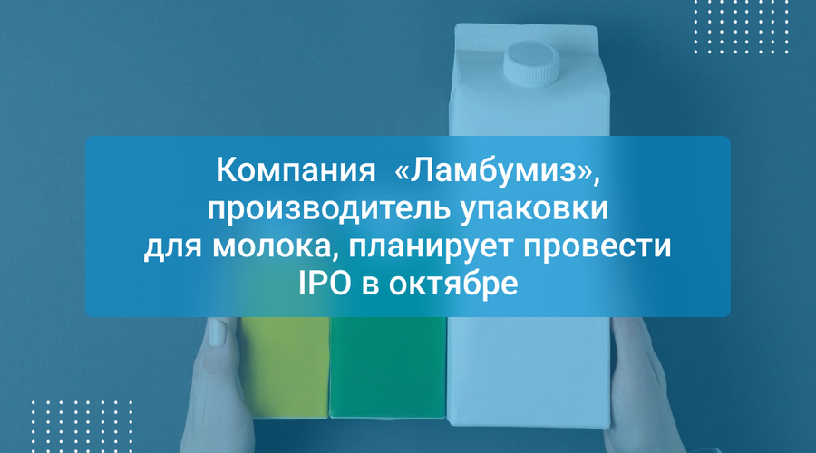 Компания «Ламбумиз», производитель упаковки для молока, планирует провести IPO в октябре