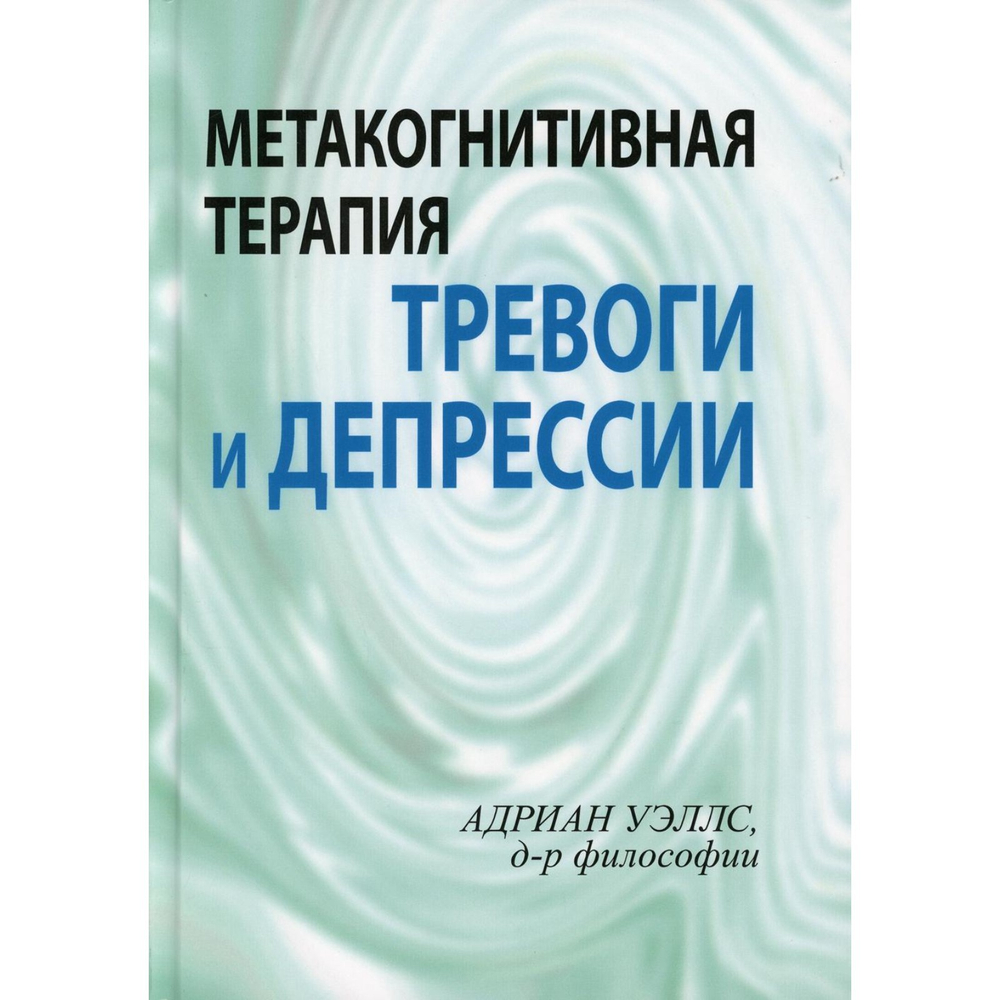 Метакогнитивная терапия тревоги и депрессии, изд.: Рипол, авт.: Уэллс А.**5