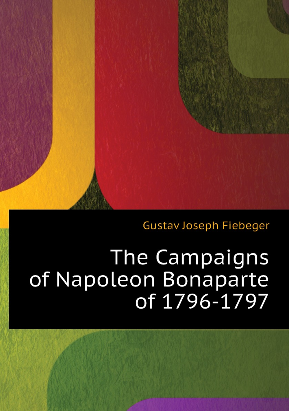 The Campaigns of Napoleon Bonaparte of 1796-1797 | Gustav Joseph Fiebeger