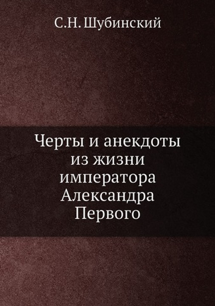 Черты и анекдоты из жизни императора Александра Первого | С.Н. Шубинский