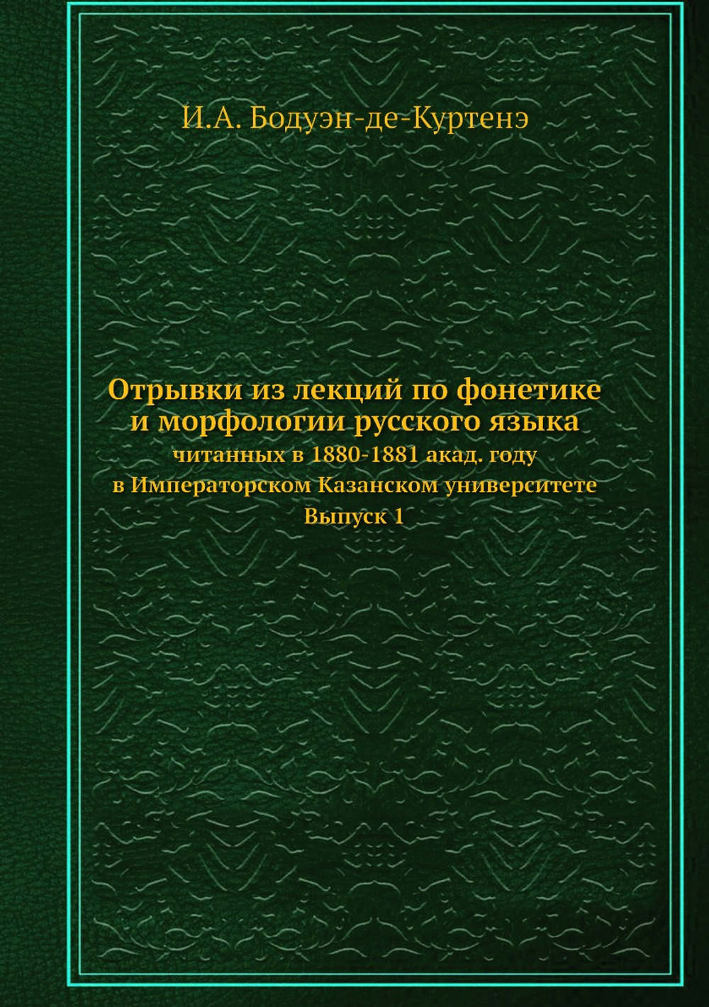Отрывки из лекций по фонетике и морфологии русского языка. читанных в 1880-1881 акад. году в Императорском Казанском университете. Выпуск 1 | И.А. Бодуэн-де-Куртенэ
