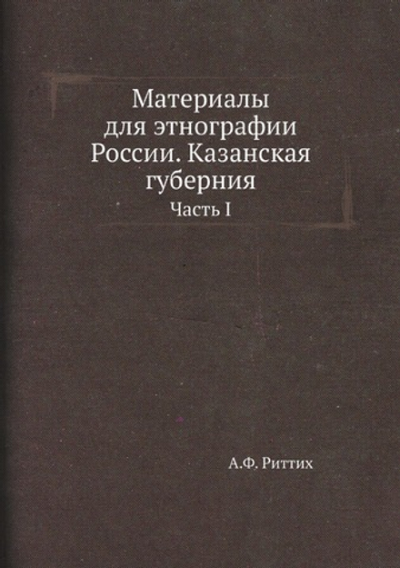 Материалы для этнографии России. Казанская губерния. Часть I | А.Ф. Риттих