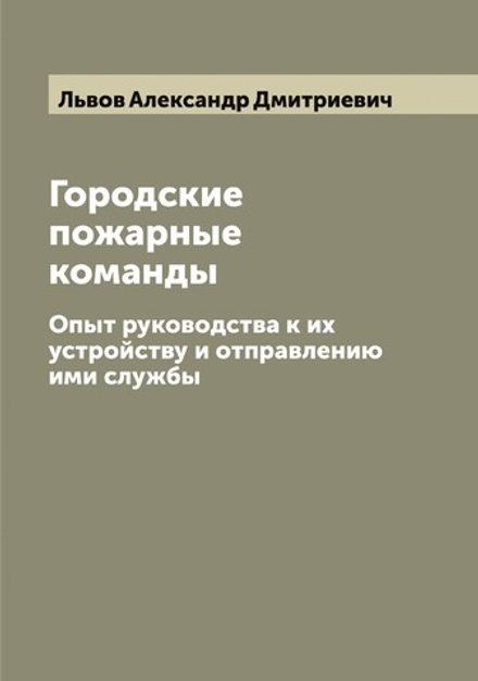 Городские пожарные команды. Опыт руководства к их устройству и отправлению ими службы | Львов Александр Дмитриевич