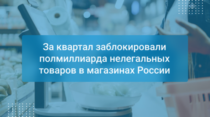 За квартал заблокировали полмиллиарда нелегальных товаров в магазинах России
