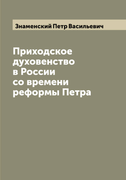 Приходское духовенство в России со времени реформы Петра | Знаменский Петр Васильевич