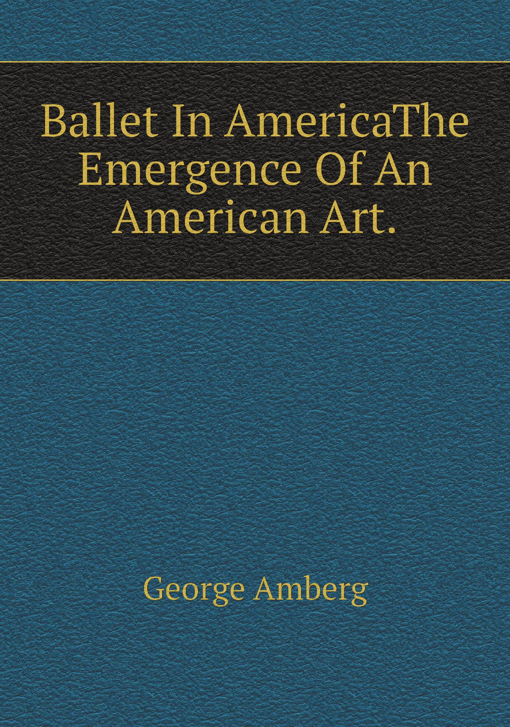 Ballet In AmericaThe Emergence Of An American Art. | George Amberg