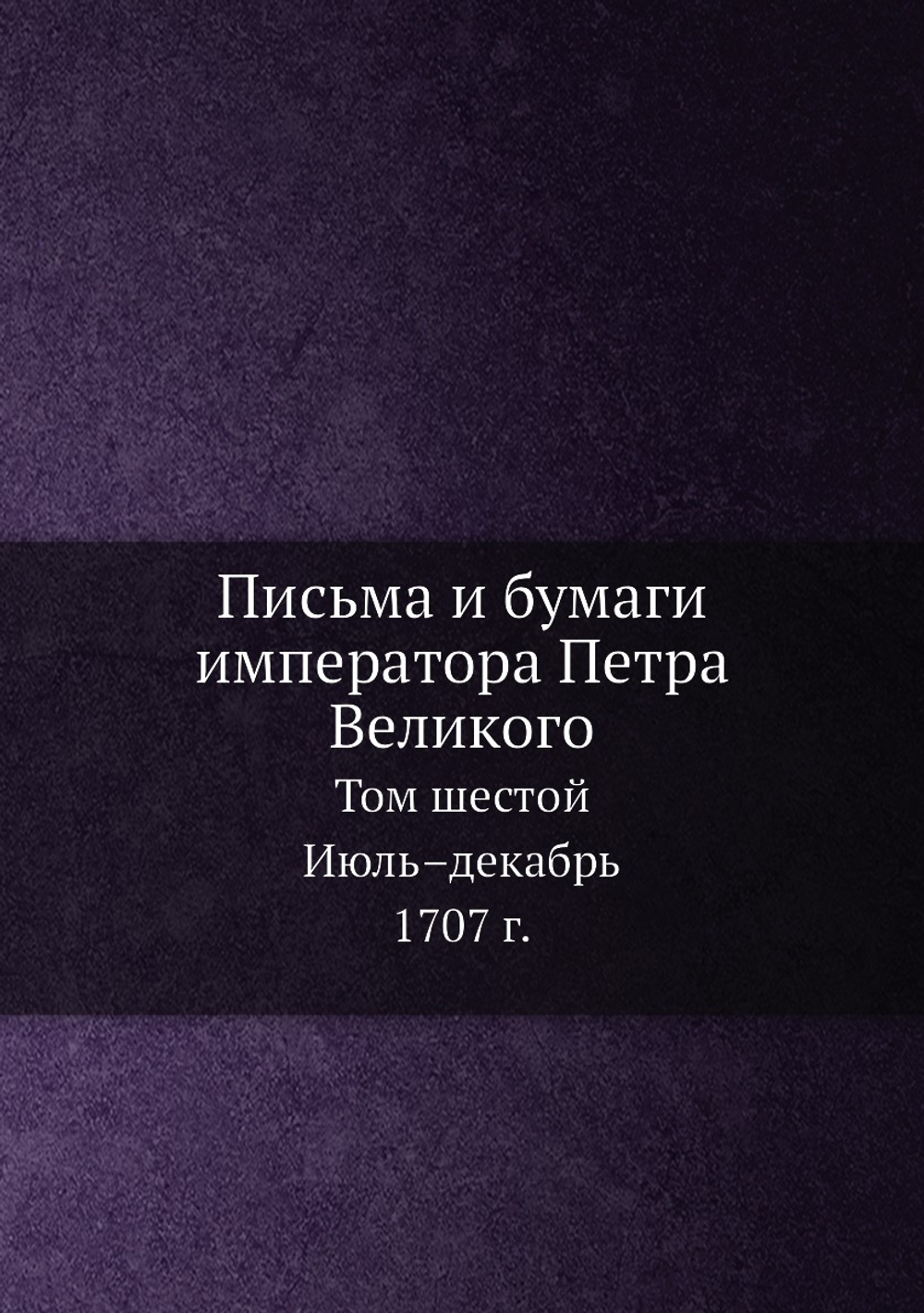 Письма и бумаги императора Петра Великого. Том 6. Июль–декабрь 1707 г. | И.А. Бычков