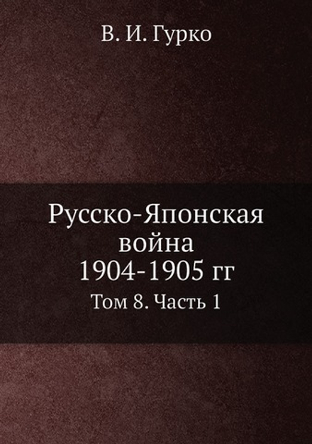 Русско-Японская война 1904-1905 гг.. Том 8. Часть 1 | В. И. Гурко