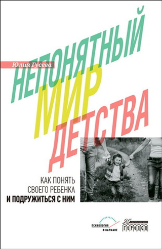 Непонятный мир детства: как понять своего ребенка и подружиться с ним