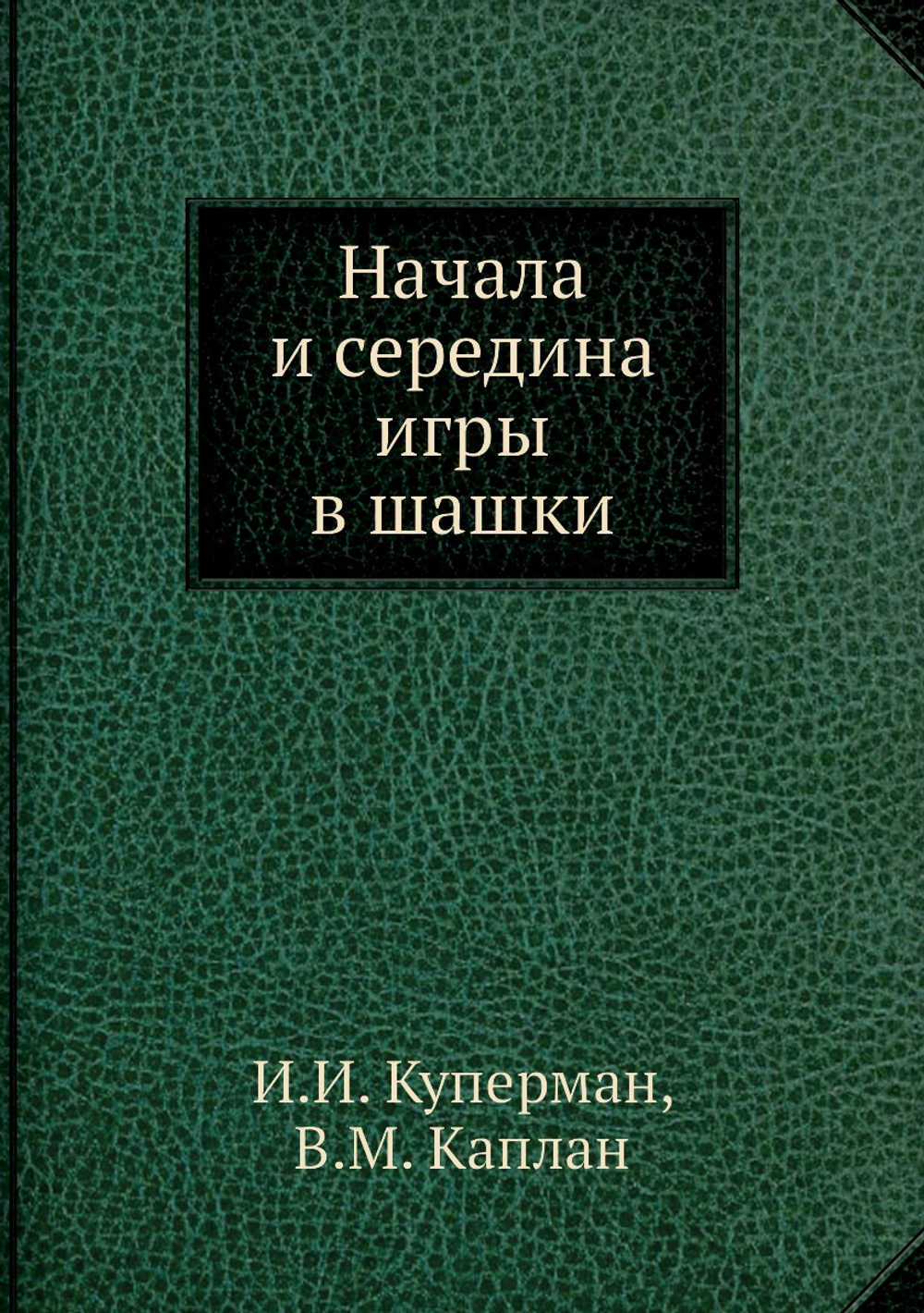 Начала и середина игры в шашки | И.И. Куперман; В.М. Каплан