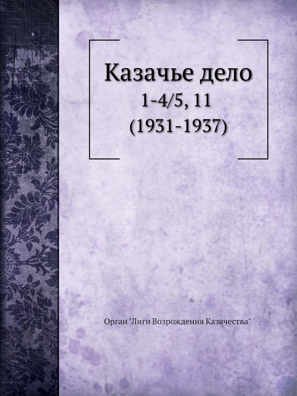 Казачье дело. №1-4/5, 11 (1931-1937) | Коллектив авторов
