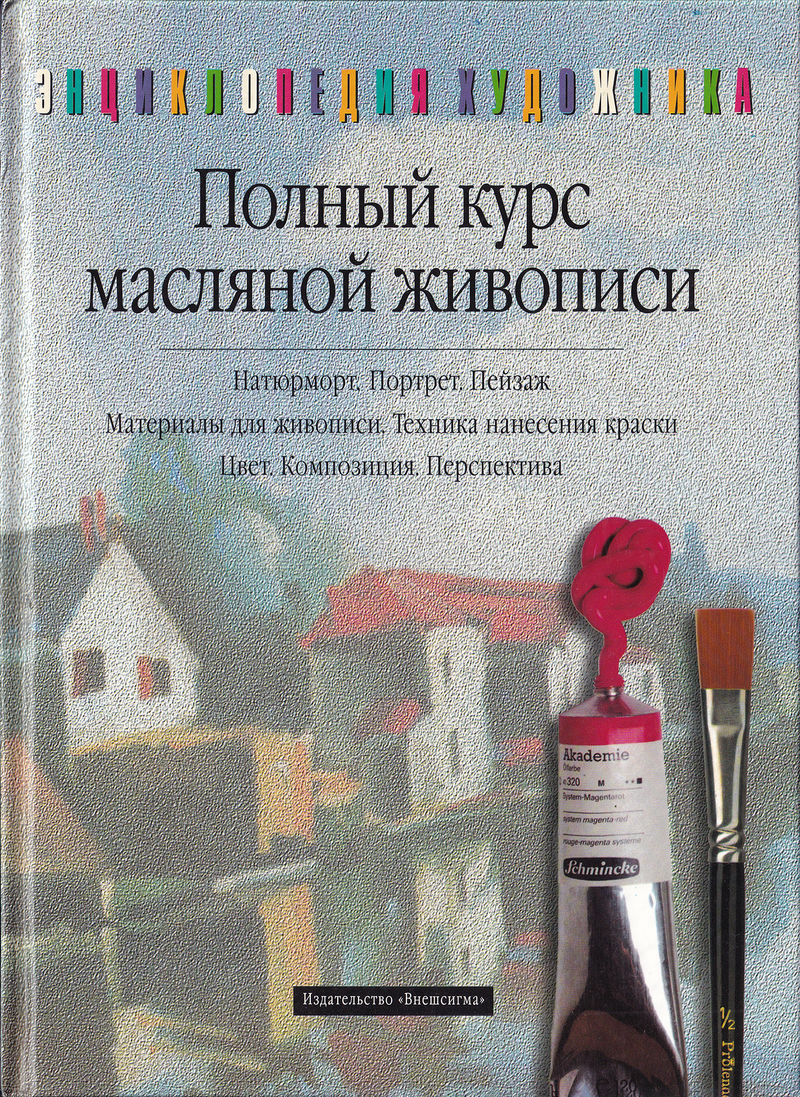 Полный курс масляной живописи: От хорошей техники к индивидуальному стилю