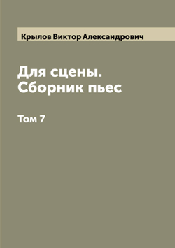 Для сцены. Сборник пьес. Том 7 | Крылов Виктор Александрович